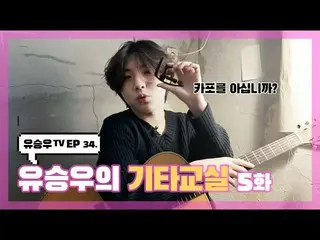 【D】 sta】 [#YUSEUNGWOO]  #Yooseungwoo TV #EP34  'Lớp học guitar của Yoo Seung-woo
