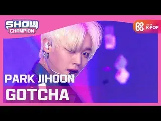 Ji ｍ mbｍ] [SHOW CHAMPION] [COMEBACK] Park Ji Hoon_-GOTCHA （PARK JIHOON-GOTCHA） l