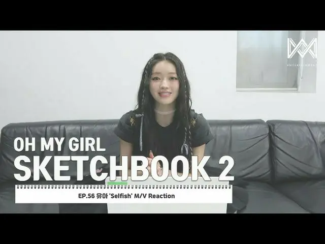 [Chính thức] OHMYGIRL , [OHMYGIRL SKETCHBOOK 2] EP.56 유한 'Selfish' M/V Reaction 