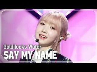 Nói tên tôi_ (Nói tên tôi_ _) - Goldilocks Water #쇼챔피언#SAYMYNAME_ _ #Goldilocks_